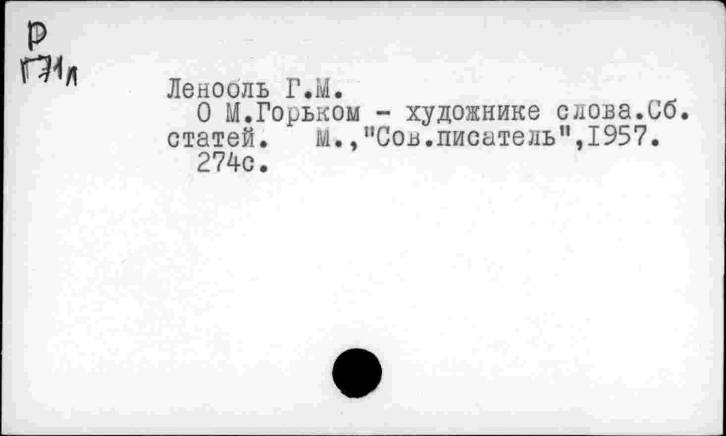 ﻿Ленооль Г.М.
О М.Горьком - художнике слова.Сб. статей. м.,"Сов.писатель",1957.
274с.